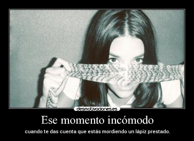 Ese momento incómodo - cuando te das cuenta que estás mordiendo un lápiz prestado.