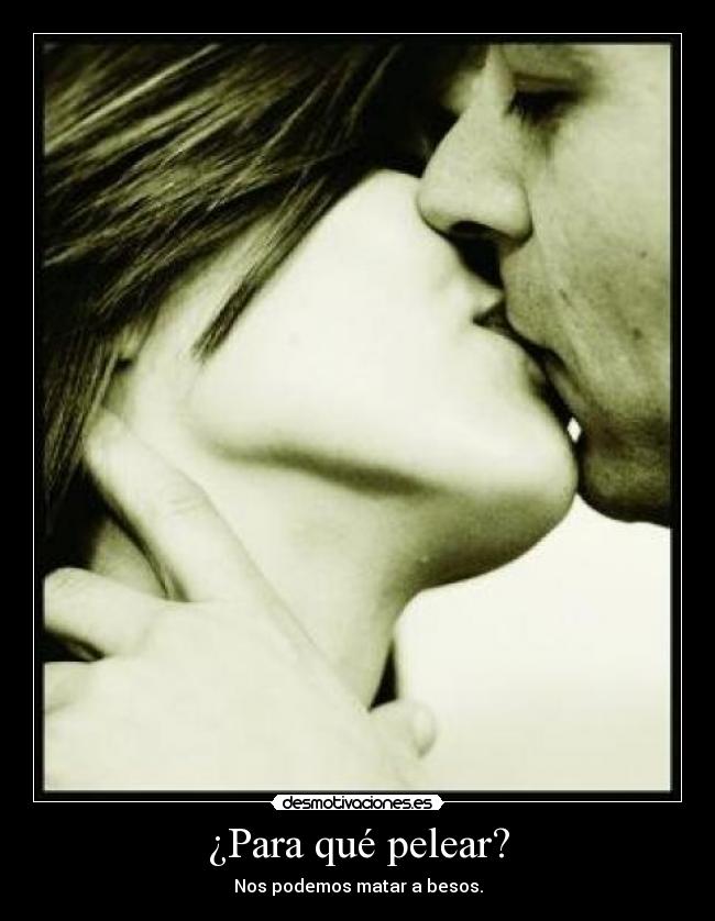 ¿Para qué pelear? - Nos podemos matar a besos.