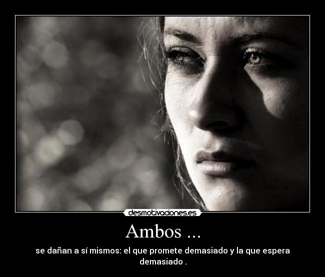 Ambos ... - se dañan a sí mismos: el que promete demasiado y la que espera demasiado .