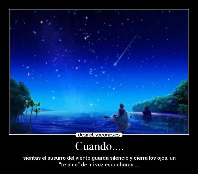 Cuando.... - sientas el susurro del viento,guarda silencio y cierra los ojos, un
te amo de mi voz escucharas.....