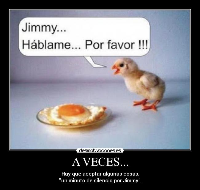 A VECES... - Hay que aceptar algunas cosas.
un minuto de silencio por Jimmy.