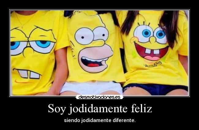 Soy jodidamente feliz - siendo jodidamente diferente.