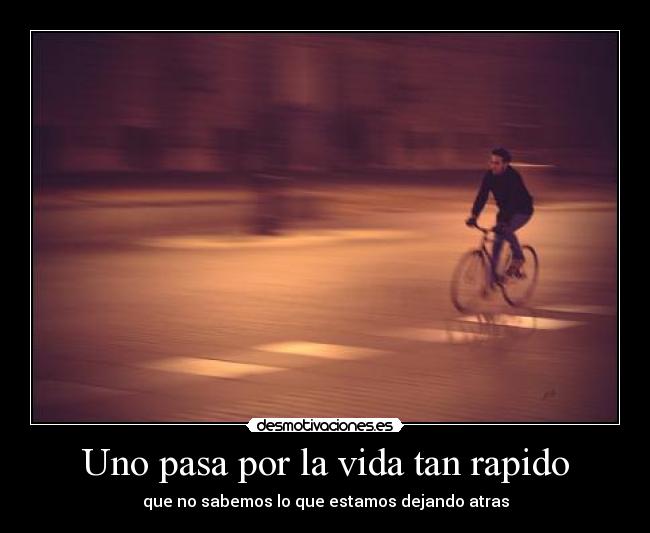 Uno pasa por la vida tan rapido -
