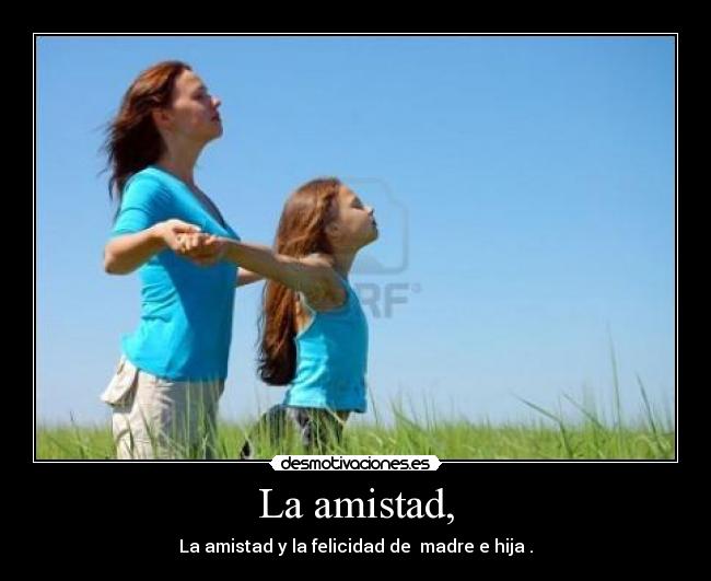 La amistad, - La amistad y la felicidad de madre e hija .