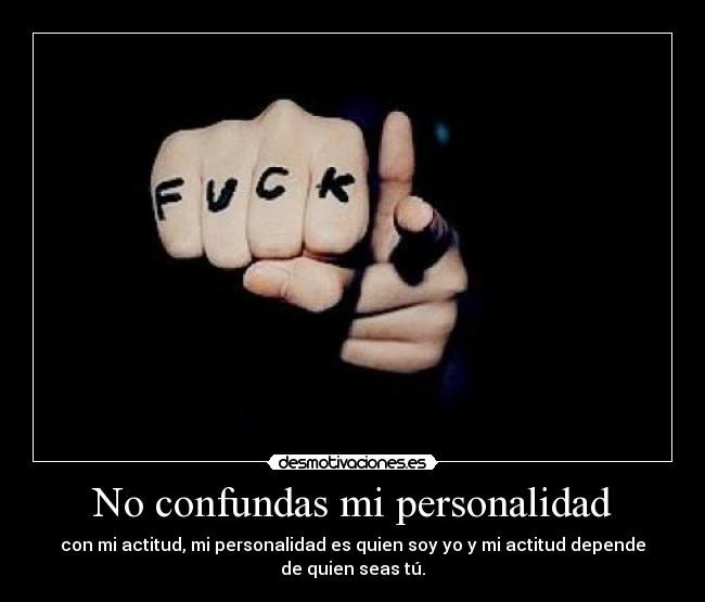 No confundas mi personalidad - con mi actitud, mi personalidad es quien soy yo y mi actitud depende de quien seas tú.