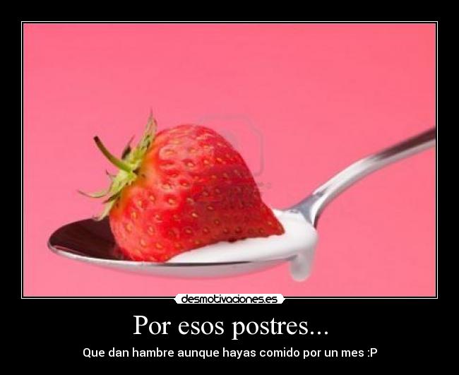 Por esos postres... - Que dan hambre aunque hayas comido por un mes :P