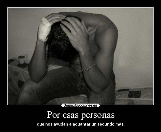 Por esas personas - que nos ayudan a aguantar un segundo más.