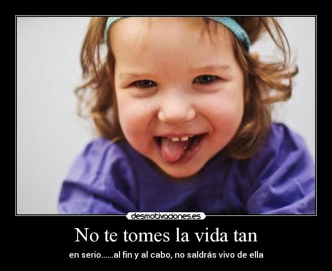 No te tomes la vida tan - 