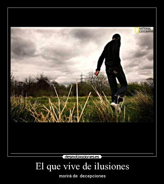 El que vive de ilusiones - morirá de  decepciones
