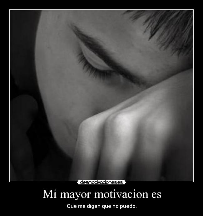 Mi mayor motivacion es - Que me digan que no puedo.