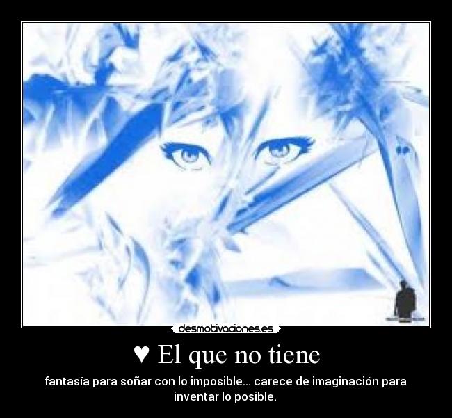 ♥ El que no tiene - fantasía para soñar con lo imposible... carece de imaginación para
inventar lo posible. ♥
