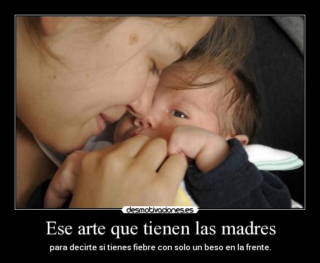 Ese arte que tienen las madres - para decirte si tienes fiebre con solo un beso en la frente.