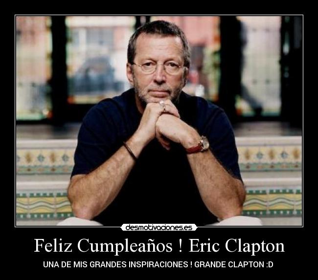Feliz Cumpleaños ! Eric Clapton - UNA DE MIS GRANDES INSPIRACIONES ! GRANDE CLAPTON :D ♥