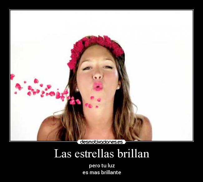 Las estrellas brillan - pero tu luz
es mas brillante