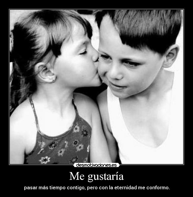 Me gustaría - pasar más tiempo contigo, pero con la eternidad me conformo.