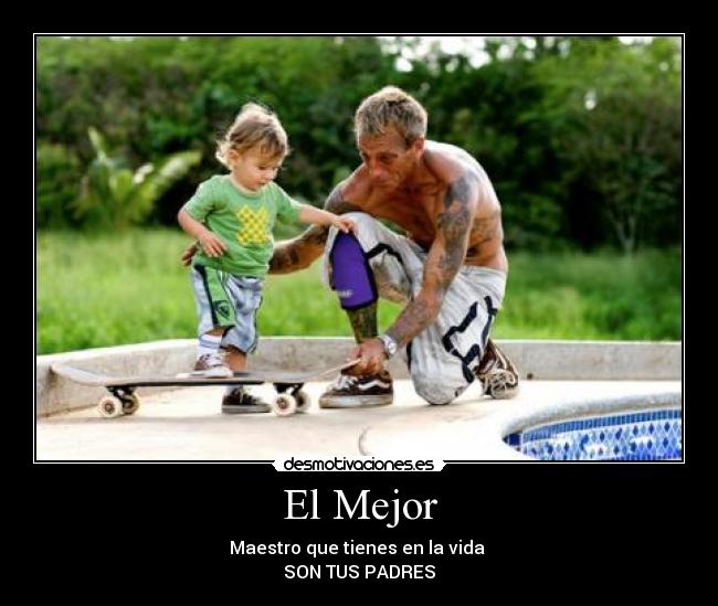 El Mejor - Maestro que tienes en la vida
SON TUS PADRES