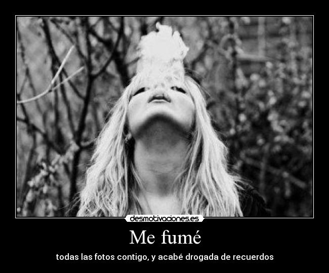Me fumé - todas las fotos contigo, y acabé drogada de recuerdos