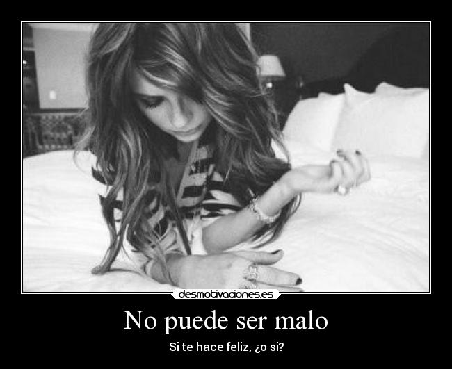 No puede ser malo - Si te hace feliz, ¿o si?