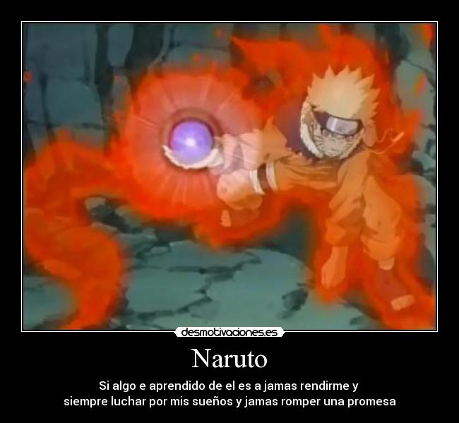 Naruto - Si algo e aprendido de el es a jamas rendirme y
siempre luchar por mis sueños y jamas romper una promesa