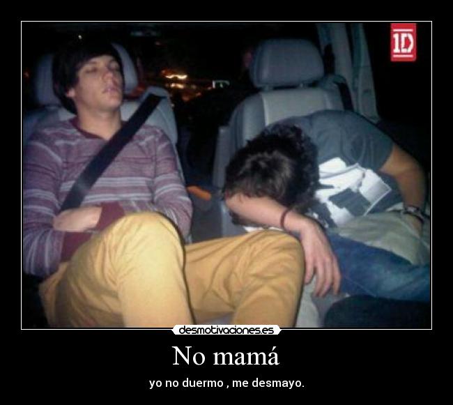 No mamá - yo no duermo , me desmayo.