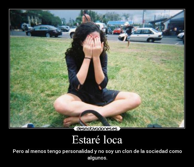 Estaré loca - Pero al menos tengo personalidad y no soy un clon de la sociedad como algunos.