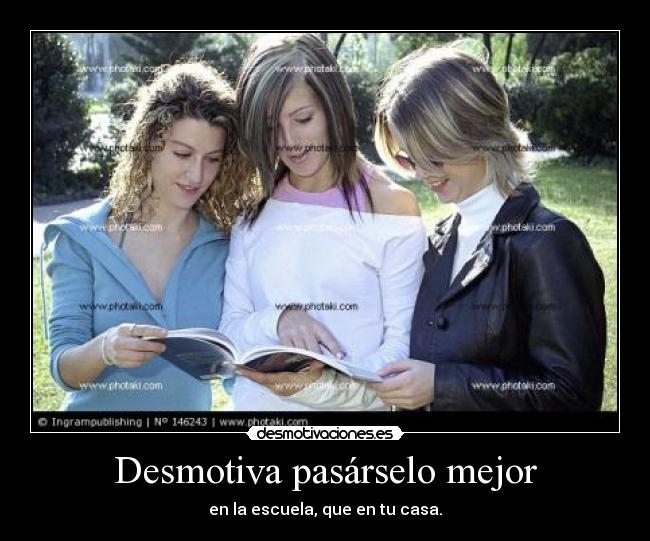 Desmotiva pasárselo mejor - en la escuela, que en tu casa.