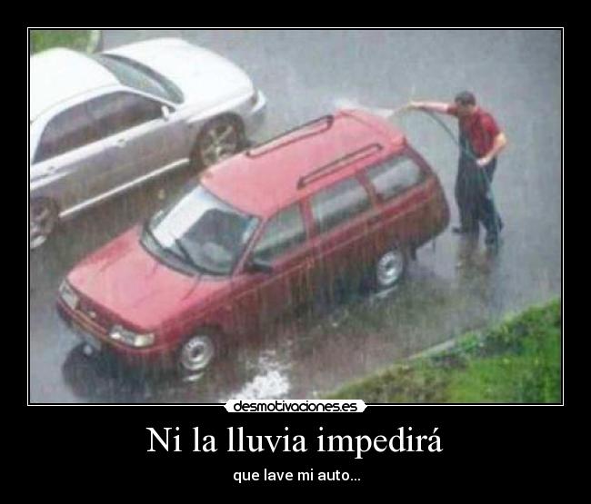 Ni la lluvia impedirá - que lave mi auto...