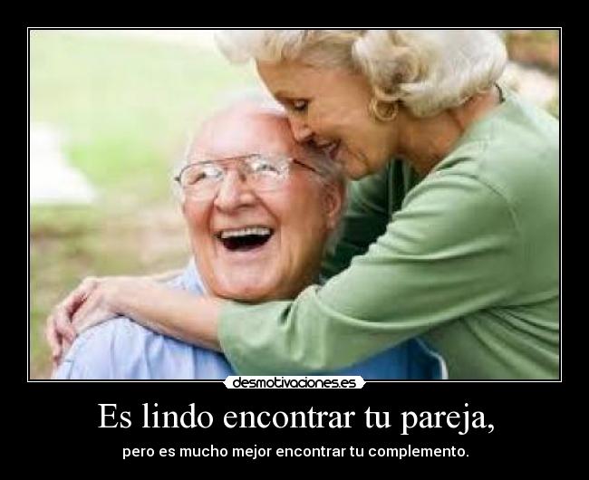 Es lindo encontrar tu pareja, - pero es mucho mejor encontrar tu complemento.