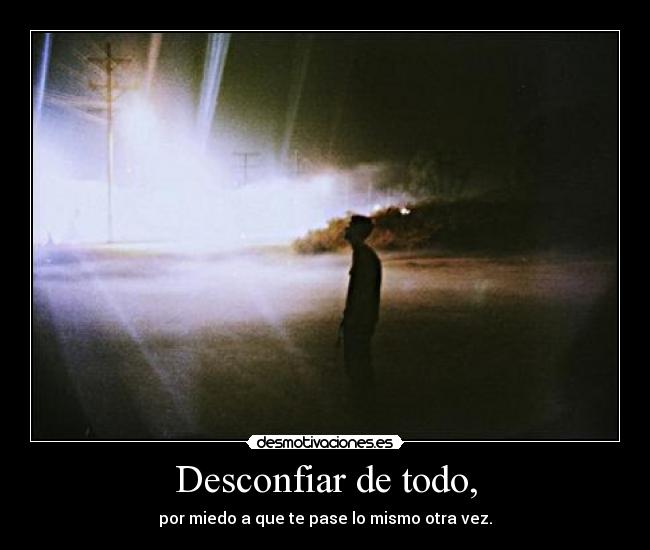 Desconfiar de todo, -