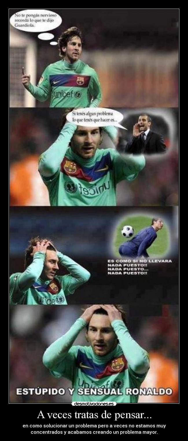 A veces tratas de pensar... - en como solucionar un problema pero a veces no estamos muy
concentrados y acabamos creando un problema mayor.