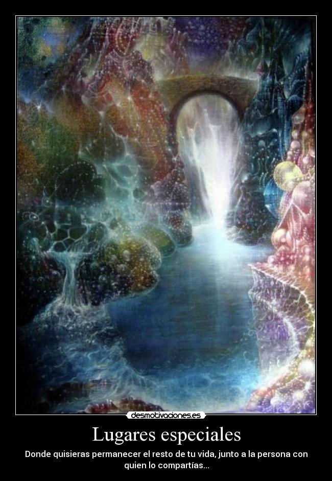 Lugares especiales - Donde quisieras permanecer el resto de tu vida, junto a la persona con
quien lo compartías...