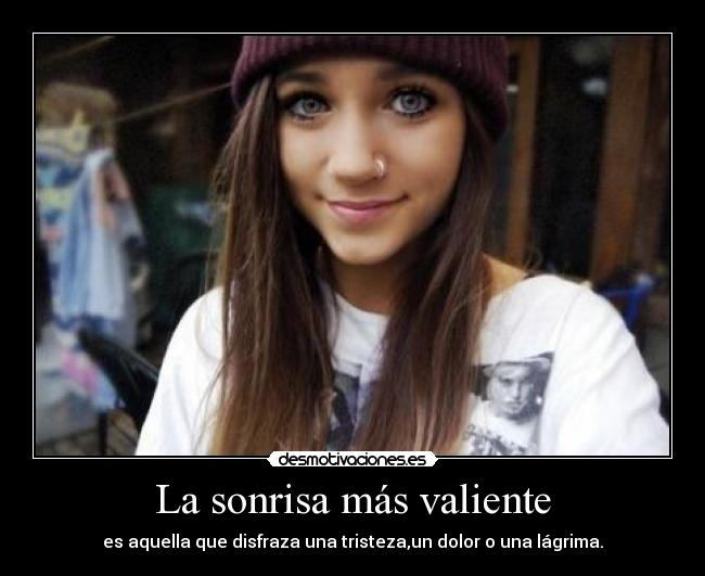 La sonrisa más valiente - es aquella que disfraza una tristeza,un dolor o una lágrima.