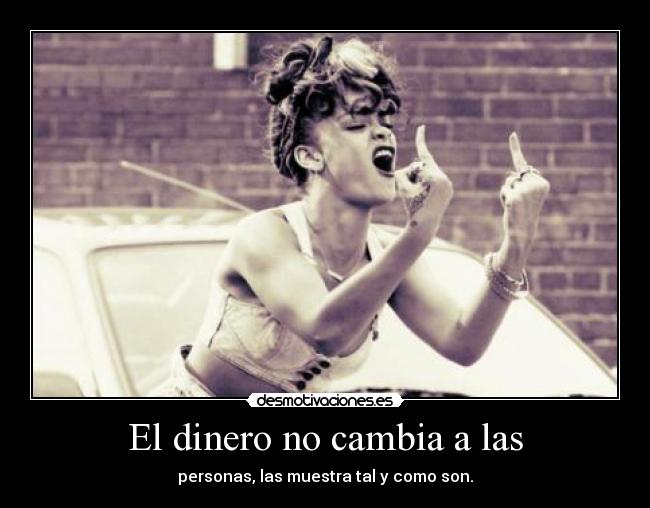 El dinero no cambia a las - personas, las muestra tal y como son.