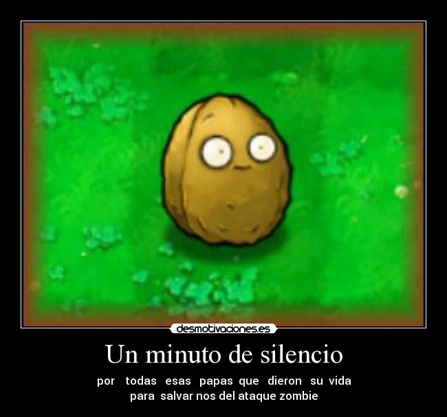 Un minuto de silencio - por todas esas papas que dieron su vida
para salvar nos del ataque zombie