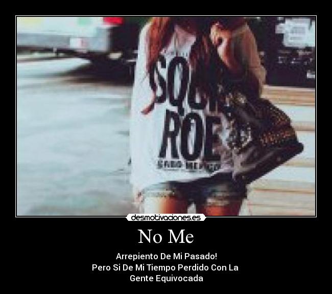 No Me - Arrepiento De Mi Pasado!
Pero Si De Mi Tiempo Perdido Con La
Gente Equivocada