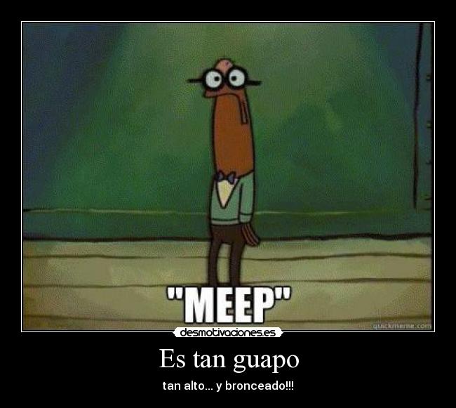 Es tan guapo - tan alto... y bronceado!!!