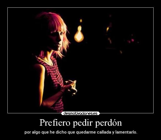 Prefiero pedir perdón - por algo que he dicho que quedarme callada y lamentarlo.