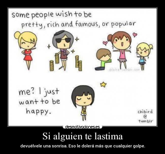 Si alguien te lastima - devuélvele una sonrisa. Eso le dolerá más que cualquier golpe.