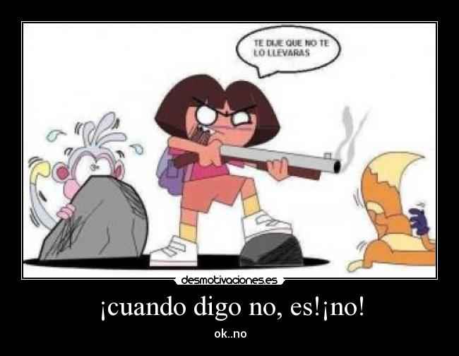 ¡cuando digo no, es!¡no! - ok..no