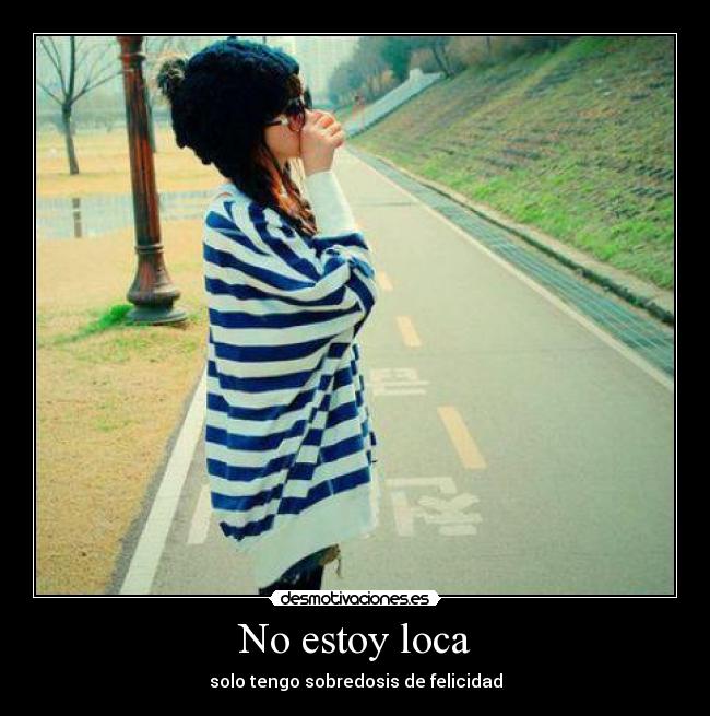 No estoy loca - solo tengo sobredosis de felicidad