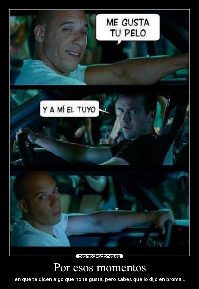 Por esos momentos - en que te dicen algo que no te gusta, pero sabes que lo dijo en broma...