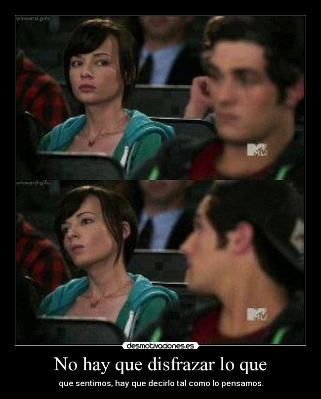 No hay que disfrazar lo que - que sentimos, hay que decirlo tal como lo pensamos.