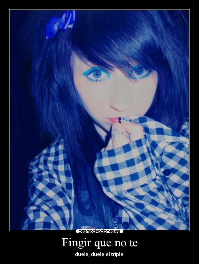 Fingir que no te - duele, duele el triple.