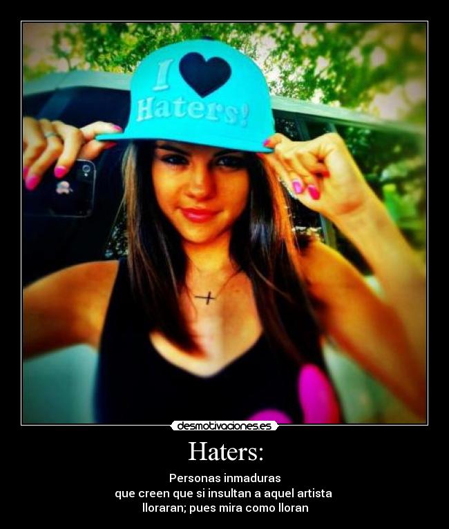 Haters: - Personas inmaduras
que creen que si insultan a aquel artista
lloraran; pues mira como lloran
