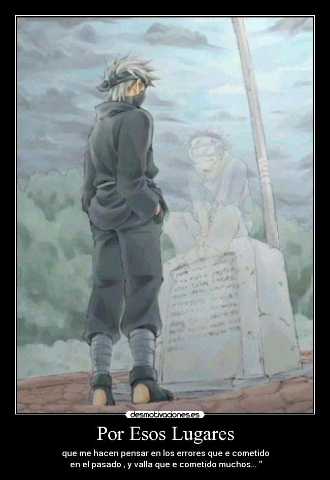Por Esos Lugares - que me hacen pensar en los errores que e cometido
en el pasado , y valla que e cometido muchos...