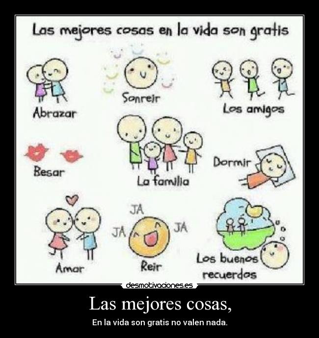 Las mejores cosas, - En la vida son gratis no valen nada.