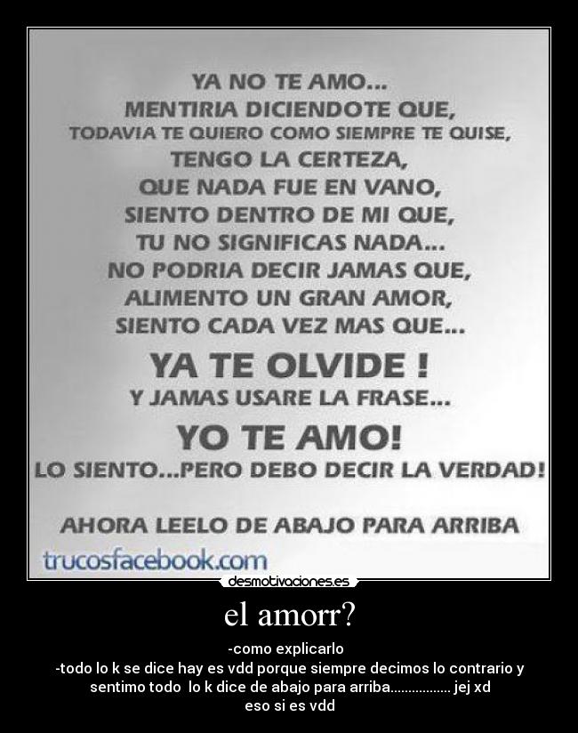 el amorr? - -como explicarlo  
-todo lo k se dice hay es vdd porque siempre decimos lo contrario y
sentimo todo  lo k dice de abajo para arriba................. jej xd
eso si es vdd