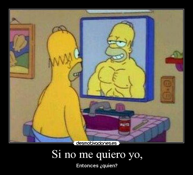 Si no me quiero yo, -