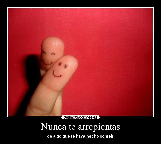 Nunca te arrepientas - de algo que te haya hecho sonreir.