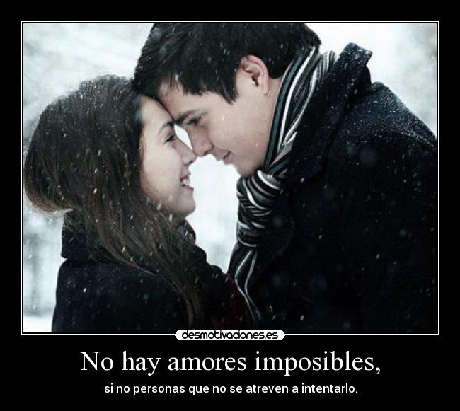 No hay amores imposibles, -